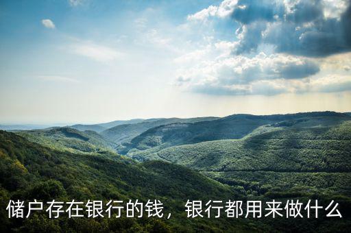 儲(chǔ)戶存在銀行的錢(qián)，銀行都用來(lái)做什么