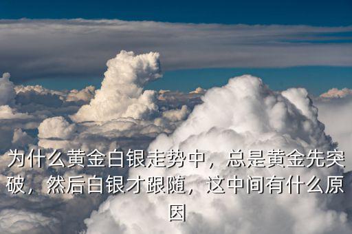 為什么黃金白銀走勢(shì)中，總是黃金先突破，然后白銀才跟隨，這中間有什么原因