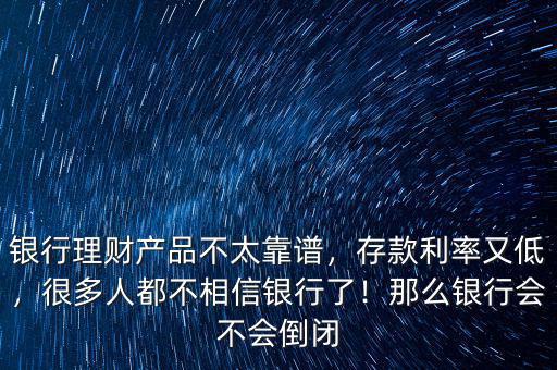 銀行理財(cái)產(chǎn)品不太靠譜，存款利率又低，很多人都不相信銀行了！那么銀行會(huì)不會(huì)倒閉