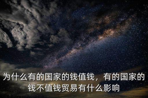 為什么有的國家的錢值錢，有的國家的錢不值錢貿(mào)易有什么影響