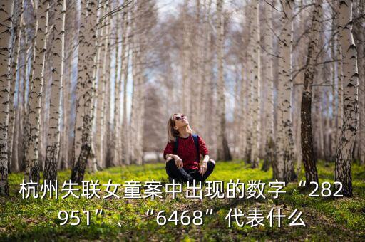 杭州失聯(lián)女童案中出現(xiàn)的數(shù)字“282951”、“6468”代表什么