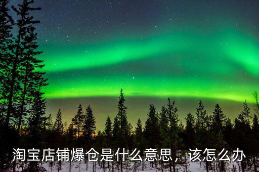 淘寶店鋪爆倉是什么意思，該怎么辦