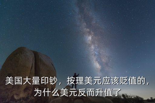 美國大量印鈔，按理美元應該貶值的，為什么美元反而升值了