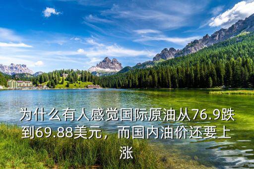 為什么有人感覺國際原油從76.9跌到69.88美元，而國內油價還要上漲