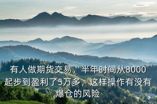 有人做期貨交易，半年時(shí)間從8000起步到盈利了5萬多，這樣操作有沒有爆倉的風(fēng)險(xiǎn)