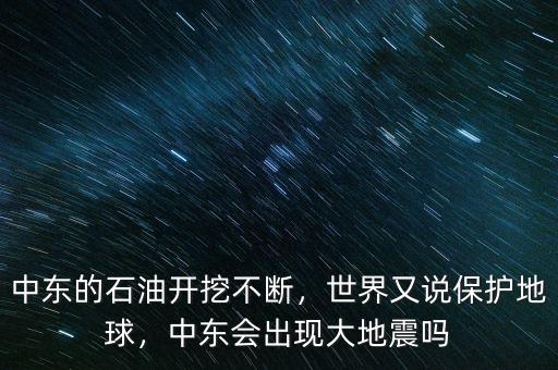 中東的石油開挖不斷，世界又說保護(hù)地球，中東會出現(xiàn)大地震嗎