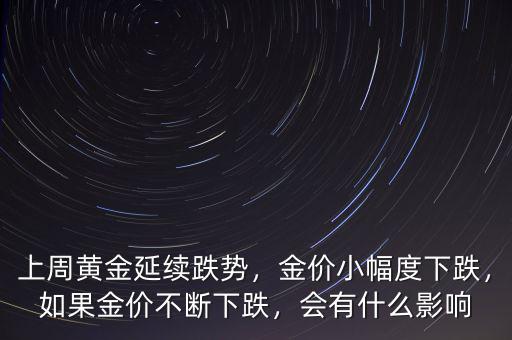 上周黃金延續(xù)跌勢，金價(jià)小幅度下跌，如果金價(jià)不斷下跌，會(huì)有什么影響