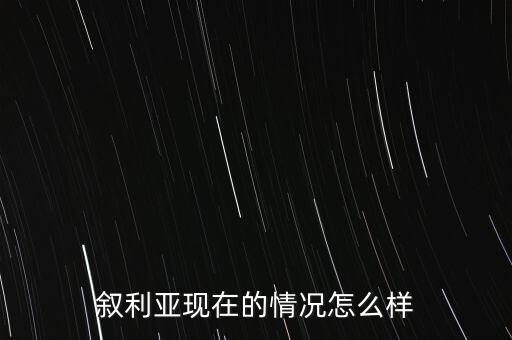 敘利亞現在的情況怎么樣