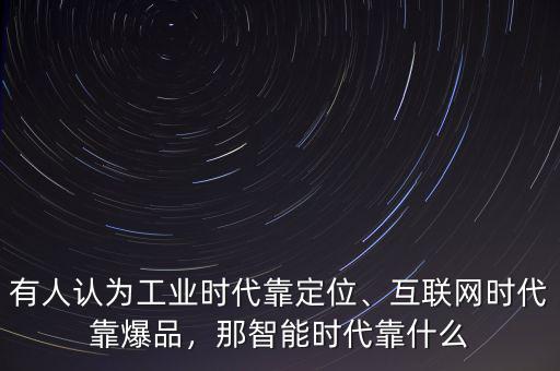 有人認(rèn)為工業(yè)時(shí)代靠定位、互聯(lián)網(wǎng)時(shí)代靠爆品，那智能時(shí)代靠什么