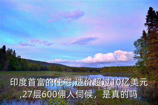 印度首富的住宅,造價(jià)超過10億美元,27層600傭人伺候，是真的嗎