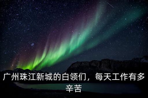 廣州珠江新城的白領們，每天工作有多辛苦
