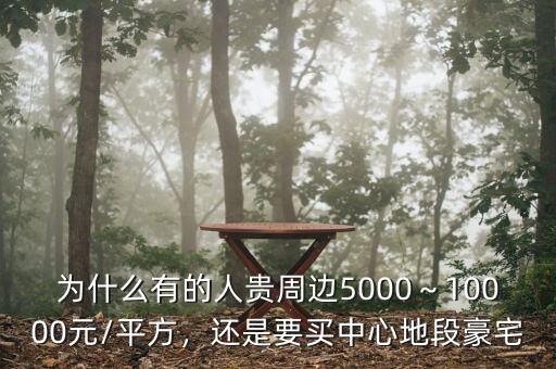 為什么有的人貴周邊5000～10000元/平方，還是要買中心地段豪宅
