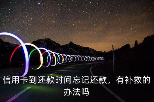 信用卡到還款時間忘記還款，有補(bǔ)救的辦法嗎