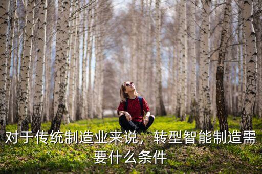 對于傳統(tǒng)制造業(yè)來說，轉(zhuǎn)型智能制造需要什么條件