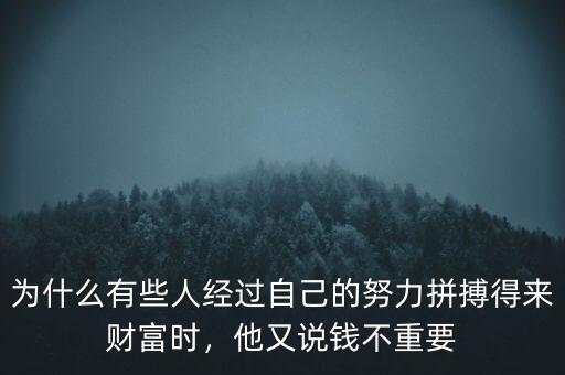 為什么有些人經(jīng)過(guò)自己的努力拼搏得來(lái)財(cái)富時(shí)，他又說(shuō)錢(qián)不重要