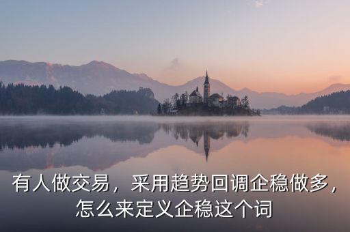 有人做交易，采用趨勢(shì)回調(diào)企穩(wěn)做多，怎么來(lái)定義企穩(wěn)這個(gè)詞