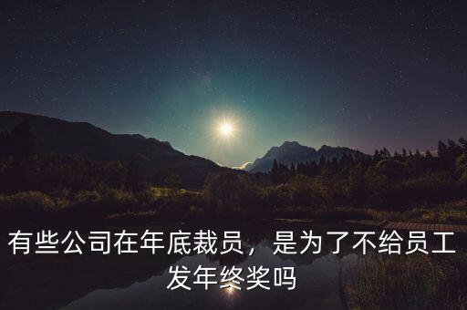有些公司在年底裁員，是為了不給員工發(fā)年終獎(jiǎng)嗎