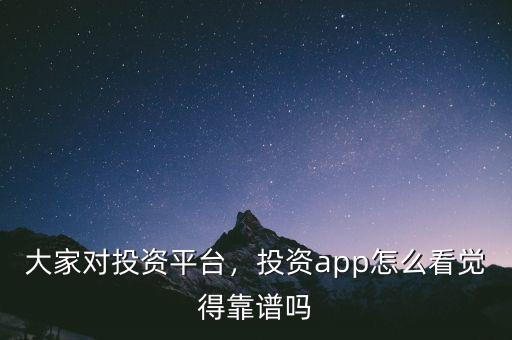 大家對投資平臺，投資app怎么看覺得靠譜嗎