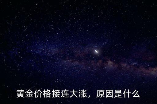 黃金價格接連大漲，原因是什么