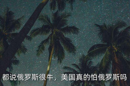 都說(shuō)俄羅斯很牛，美國(guó)真的怕俄羅斯嗎