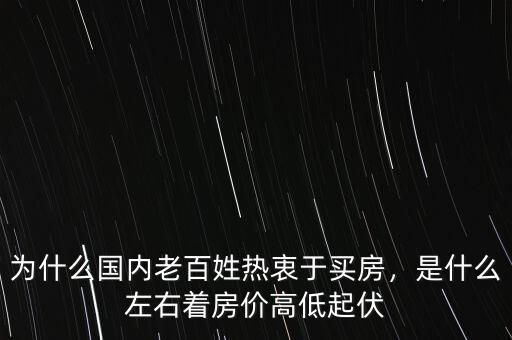 為什么國(guó)內(nèi)老百姓熱衷于買(mǎi)房，是什么左右著房?jī)r(jià)高低起伏
