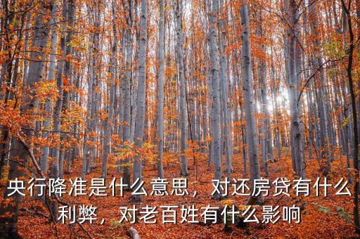 央行降準(zhǔn)是什么意思，對(duì)還房貸有什么利弊，對(duì)老百姓有什么影響