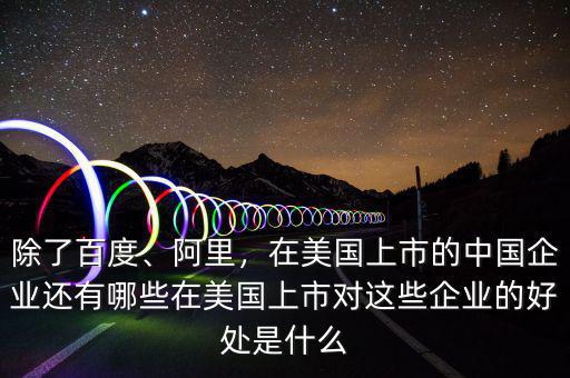 除了百度、阿里，在美國上市的中國企業(yè)還有哪些在美國上市對這些企業(yè)的好處是什么