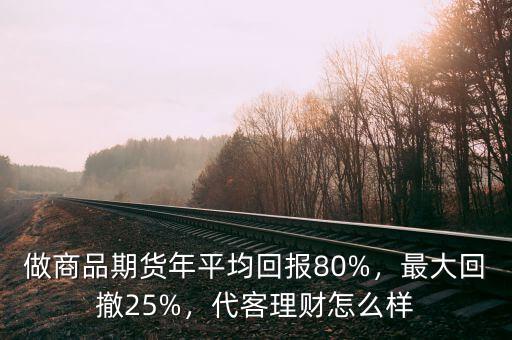 做商品期貨年平均回報80%，最大回撤25%，代客理財怎么樣