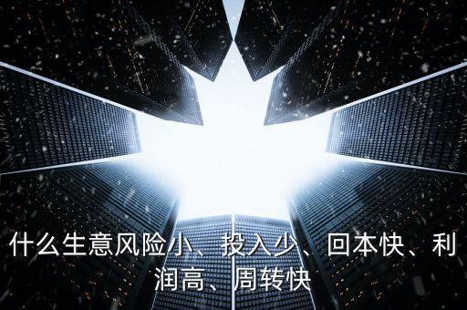 什么生意風險小、投入少、回本快、利潤高、周轉快