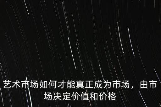 藝術市場如何才能真正成為市場，由市場決定價值和價格