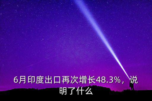 6月印度出口再次增長48.3%，說明了什么