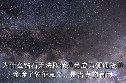 為什么鉆石無(wú)法取代黃金成為硬通貨黃金除了象征意義，是否真的有用
