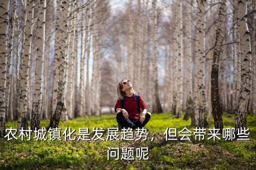 農(nóng)村城鎮(zhèn)化是發(fā)展趨勢，但會帶來哪些問題呢