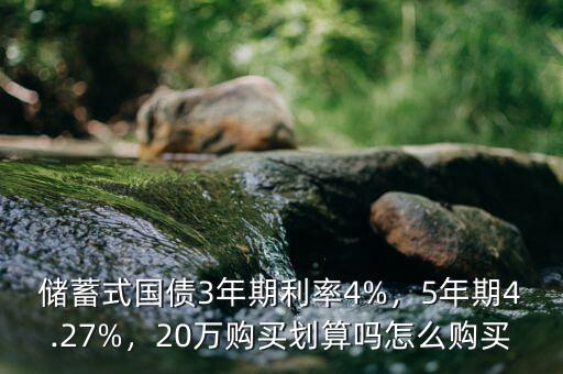儲蓄式國債3年期利率4%，5年期4.27%，20萬購買劃算嗎怎么購買