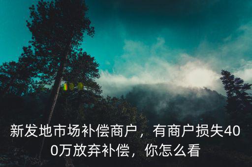 新發(fā)地有多少商戶(hù),有商戶(hù)損失400萬(wàn)放棄補(bǔ)償