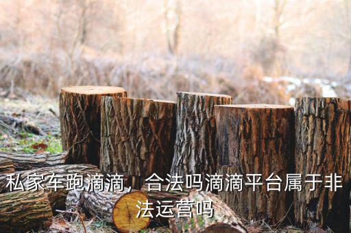 私家車跑滴滴，合法嗎滴滴平臺(tái)屬于非法運(yùn)營嗎