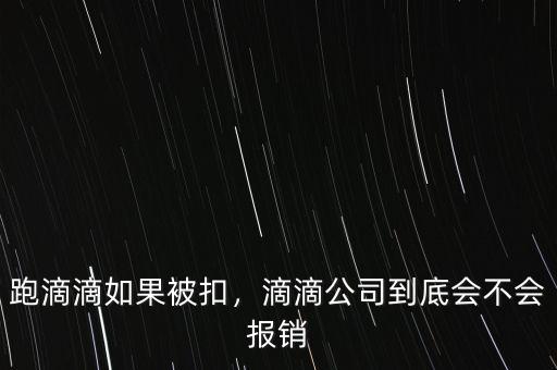 跑滴滴如果被扣，滴滴公司到底會(huì)不會(huì)報(bào)銷