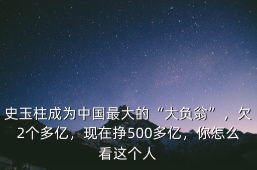 史玉柱成為中國(guó)最大的“大負(fù)翁”，欠2個(gè)多億，現(xiàn)在掙500多億，你怎么看這個(gè)人
