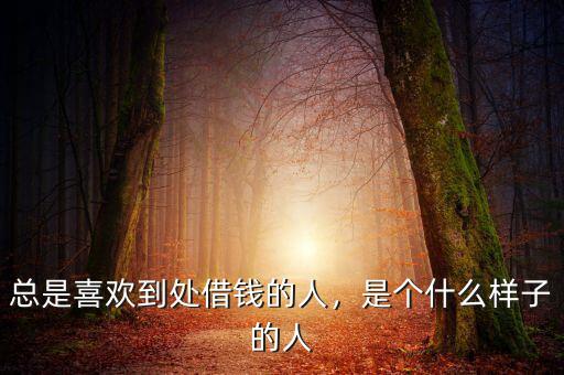 總是喜歡到處借錢(qián)的人，是個(gè)什么樣子的人