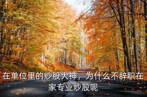 在單位里的炒股大神，為什么不辭職在家專業(yè)炒股呢