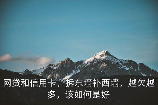 網(wǎng)貸和信用卡，拆東墻補(bǔ)西墻，越欠越多，該如何是好