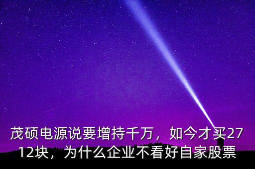 茂碩電源說要增持千萬，如今才買2712塊，為什么企業(yè)不看好自家股票