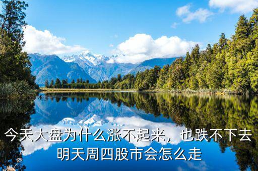 今天大盤為什么漲不起來，也跌不下去明天周四股市會怎么走