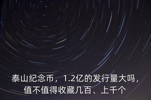 泰山紀(jì)念幣，1.2億的發(fā)行量大嗎，值不值得收藏幾百、上千個(gè)