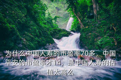 為什么中國(guó)人壽的市盈率70多，中國(guó)平安的市盈率才14，是中國(guó)人壽的估值太高么