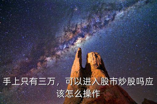 手上只有三萬，可以進(jìn)入股市炒股嗎應(yīng)該怎么操作