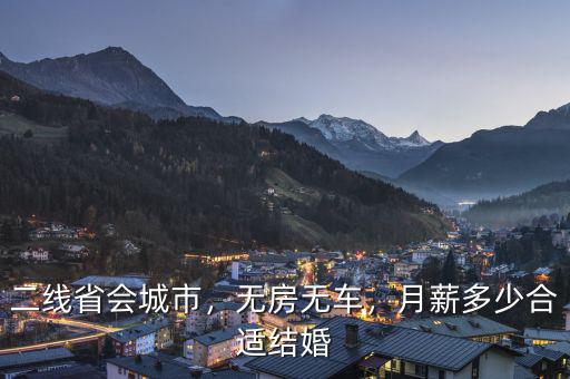 二線省會(huì)城市，無(wú)房無(wú)車，月薪多少合適結(jié)婚