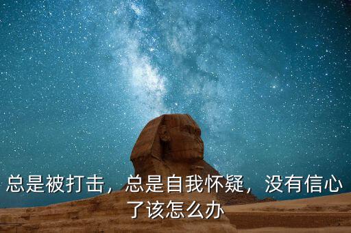 總是被打擊，總是自我懷疑，沒有信心了該怎么辦
