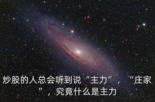 炒股的人總會(huì)聽(tīng)到說(shuō)“主力”，“莊家”，究竟什么是主力