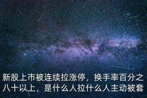 新股上市被連續(xù)拉漲停，換手率百分之八十以上，是什么人拉什么人主動(dòng)被套